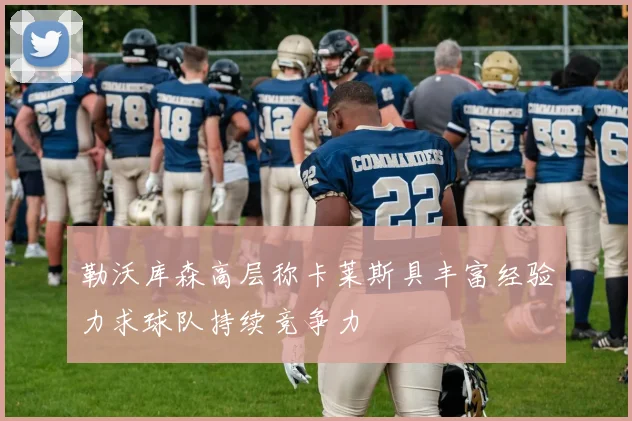 勒沃库森高层称卡莱斯具丰富经验力求球队持续竞争力