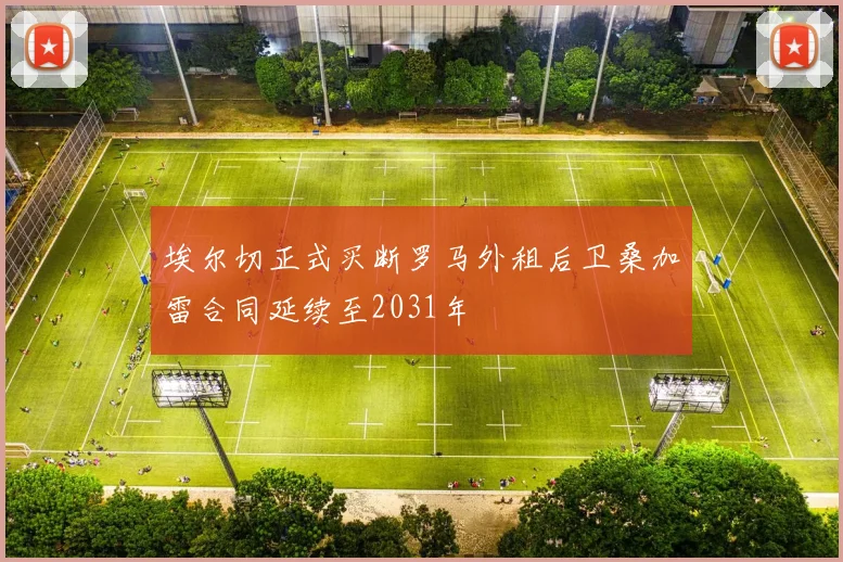 埃尔切正式买断罗马外租后卫桑加雷合同延续至2031年