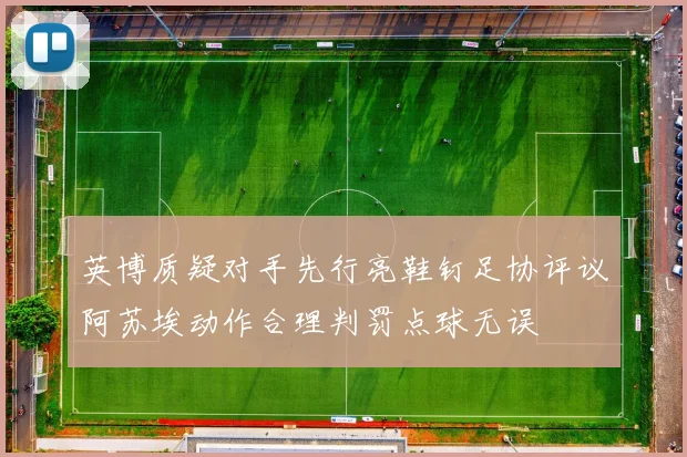 英博质疑对手先行亮鞋钉足协评议阿苏埃动作合理判罚点球无误