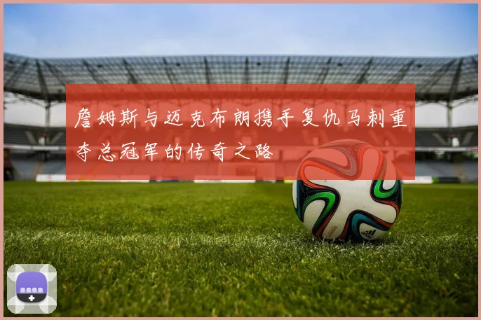 詹姆斯与迈克布朗携手复仇马刺重夺总冠军的传奇之路