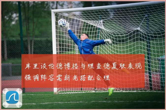 库里谈伦德博格与理查德夏联表现强调阵容需新老搭配合理