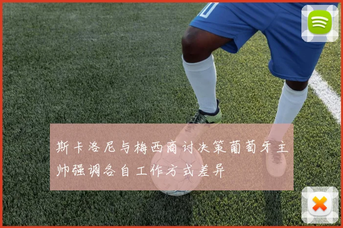 斯卡洛尼与梅西商讨决策葡萄牙主帅强调各自工作方式差异