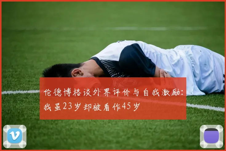 伦德博格谈外界评价与自我激励：我虽23岁却被看作45岁