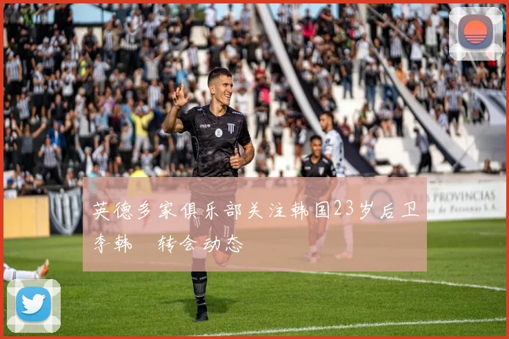 英德多家俱乐部关注韩国23岁后卫李韩汎转会动态