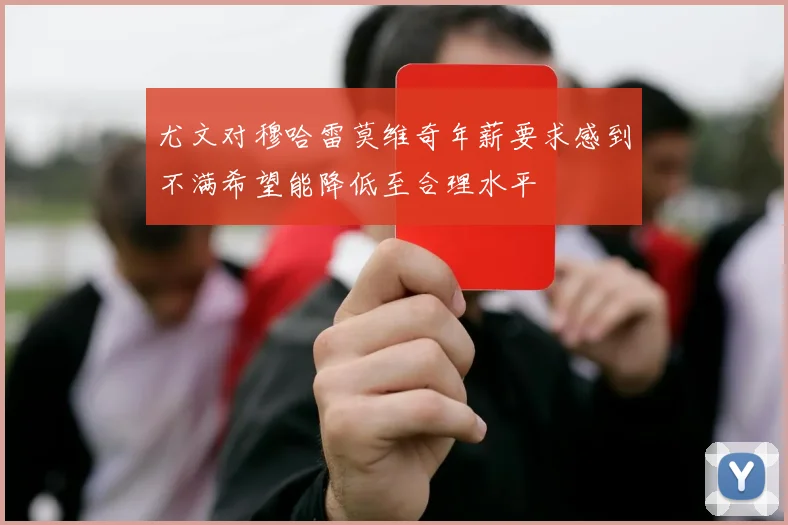 尤文对穆哈雷莫维奇年薪要求感到不满希望能降低至合理水平