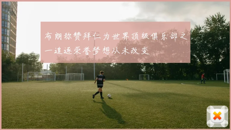布朗称赞拜仁为世界顶级俱乐部之一追逐荣誉梦想从未改变