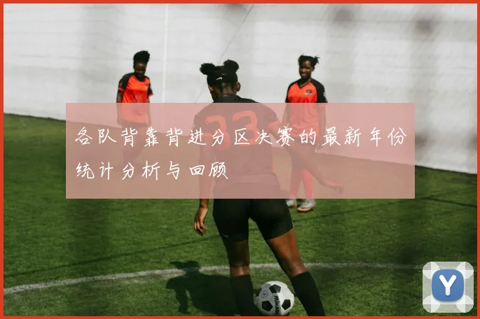 各队背靠背进分区决赛的最新年份统计分析与回顾