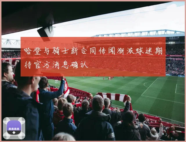 哈登与骑士新合同传闻渐浓球迷期待官方消息确认