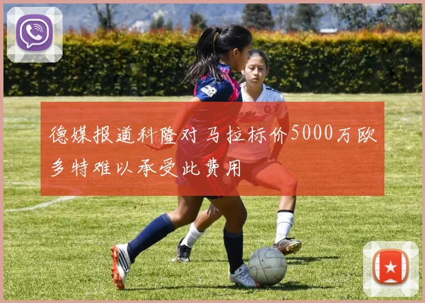 德媒报道科隆对马拉标价5000万欧多特难以承受此费用