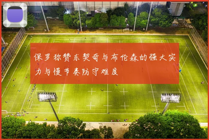 保罗称赞东契奇与布伦森的强大实力与慢节奏防守难度