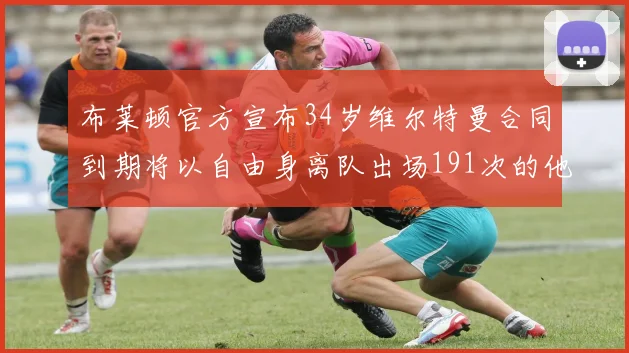 布莱顿官方宣布34岁维尔特曼合同到期将以自由身离队出场191次的他将开启新篇章
