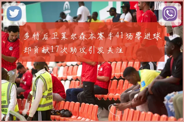 多特后卫莱尔森本赛季41场零进球却贡献17次助攻引发关注