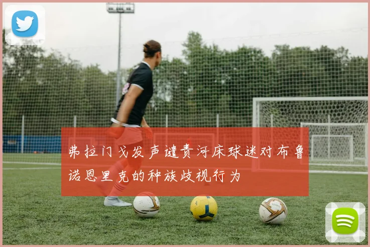 弗拉门戈发声谴责河床球迷对布鲁诺恩里克的种族歧视行为
